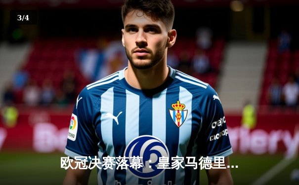 欧冠决赛落幕：皇家马德里2-0多特蒙德 维尼修斯双响加冕第15冠 - 3
