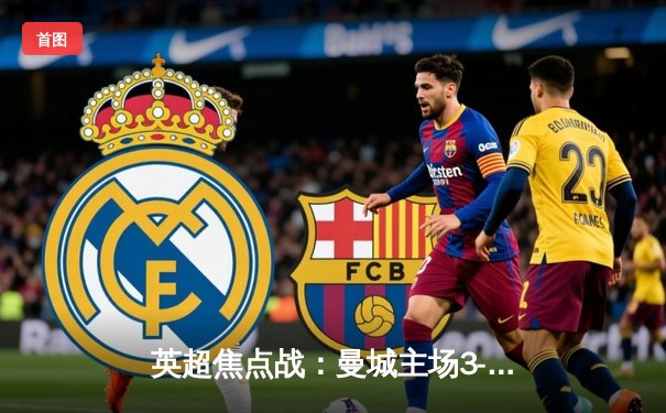 英超焦点战：曼城主场3-1逆转阿森纳，哈兰德双响锁定胜局