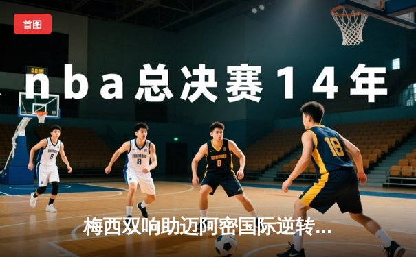 梅西双响助迈阿密国际逆转晋级 美职联季后赛再演神奇时刻