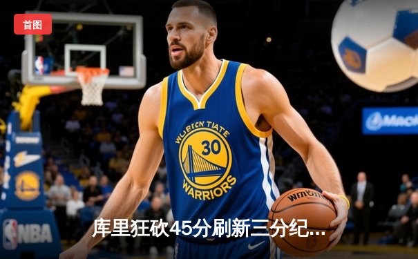 库里狂砍45分刷新三分纪录 勇士险胜凯尔特人夺赛季首胜