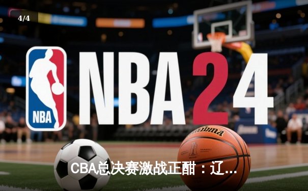 CBA总决赛激战正酣：辽宁本钢逆转广东男篮，赵继伟关键三分锁定胜局 - 4
