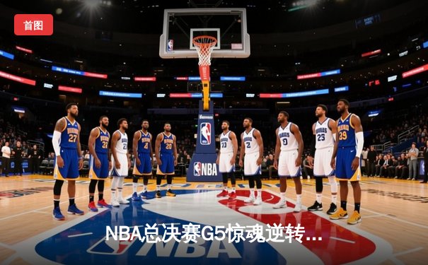 NBA总决赛G5惊魂逆转：掘金加时险胜绿军，约基奇三双定乾坤