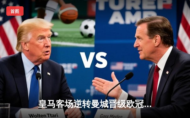 皇马客场逆转曼城晋级欧冠四强，本泽马帽子戏法闪耀伊蒂哈德