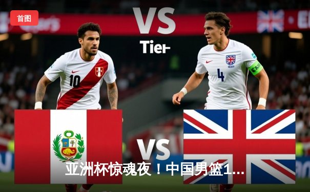 亚洲杯惊魂夜！中国男篮1分险胜新西兰，胡金秋24+9制霸内线