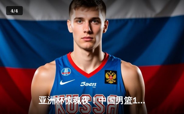 亚洲杯惊魂夜！中国男篮1分险胜新西兰，胡金秋24+9制霸内线 - 4