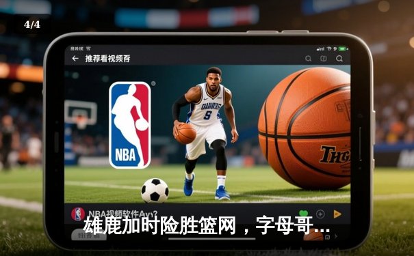 雄鹿加时险胜篮网，字母哥44分主宰天王山 - 4