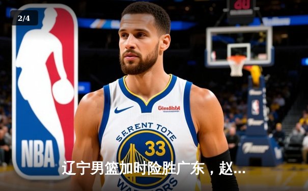 辽宁男篮加时险胜广东，赵继伟33分率队挺进总决赛 - 2