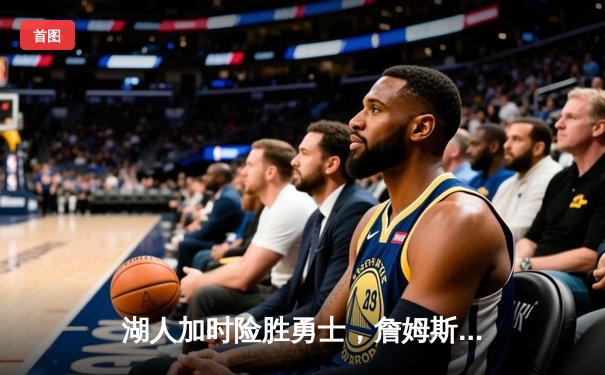 湖人加时险胜勇士，詹姆斯三双库里空砍40分，西部半决赛战成2-2平