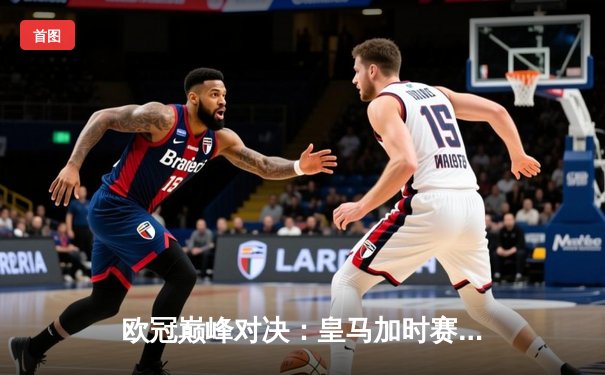 欧冠巅峰对决：皇马加时赛3-1力克多特蒙德，维尼修斯双响锁定第15座大耳朵杯