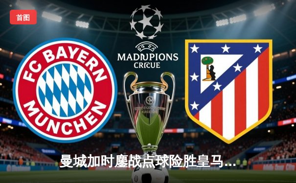 曼城加时鏖战点球险胜皇马，欧冠卫冕之路再进一步