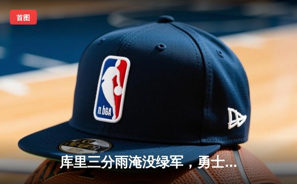 库里三分雨淹没绿军，勇士主场险胜凯尔特人扳平总比分