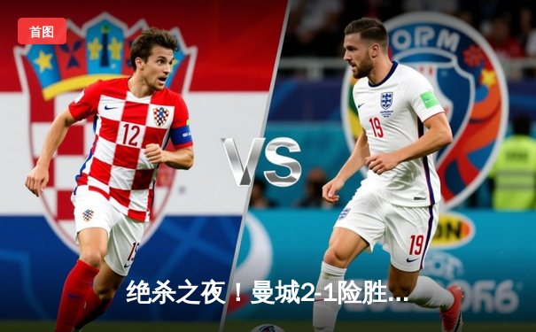 绝杀之夜！曼城2-1险胜皇马，哈兰德破门丁丁传射闪耀欧冠半决赛