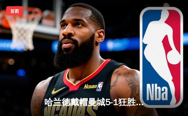 哈兰德戴帽曼城5-1狂胜狼队 挪威神锋登顶英超射手榜