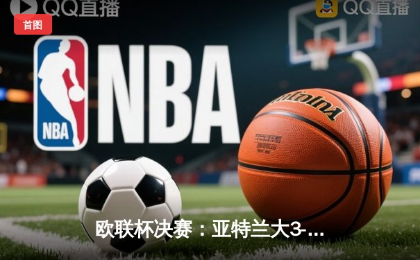 欧联杯决赛：亚特兰大3-0完胜勒沃库森，终结对手51场不败神话