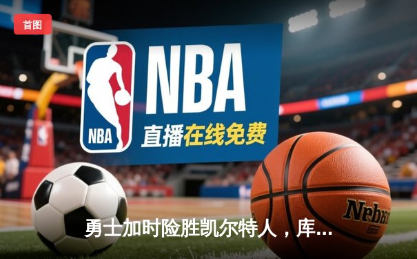 勇士加时险胜凯尔特人，库里狂砍43分率队捍卫主场