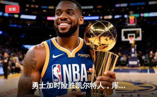 勇士加时险胜凯尔特人，库里狂砍43分上演三分雨