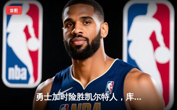 勇士加时险胜凯尔特人，库里狂砍43分率队完成17分逆转